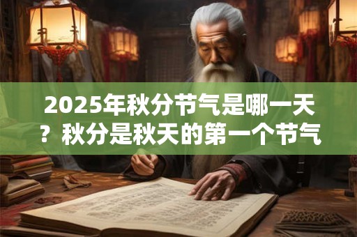 2025年秋分节气是哪一天？秋分是秋天的第一个节气吗？