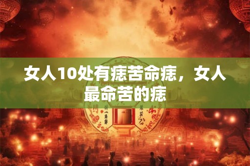 女人10处有痣苦命痣，女人最命苦的痣
