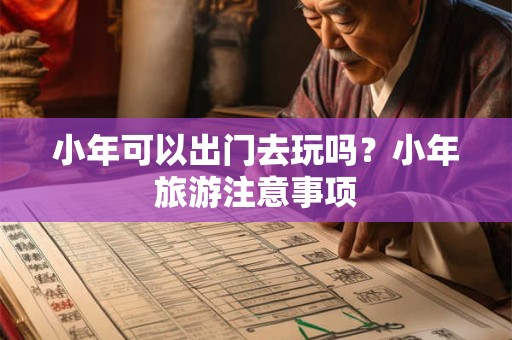 小年可以出门去玩吗？小年旅游注意事项