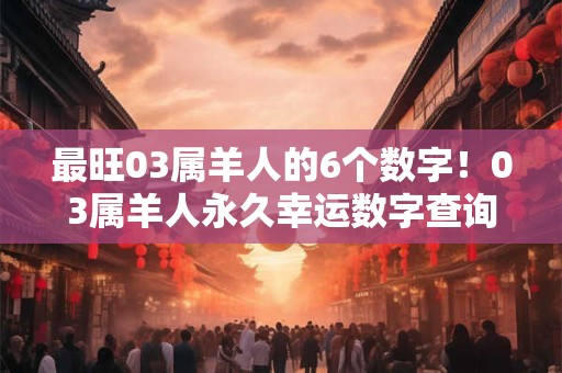 最旺03属羊人的6个数字！03属羊人永久幸运数字查询