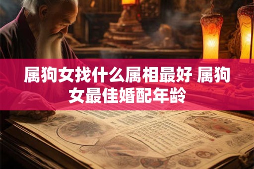 属狗女找什么属相最好 属狗女最佳婚配年龄