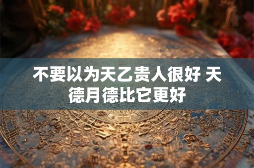 不要以为天乙贵人很好 天德月德比它更好