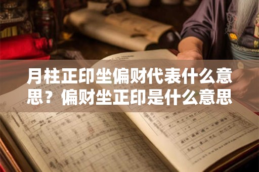 月柱正印坐偏财代表什么意思？偏财坐正印是什么意思？