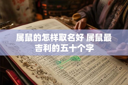 属鼠的怎样取名好 属鼠最吉利的五十个字