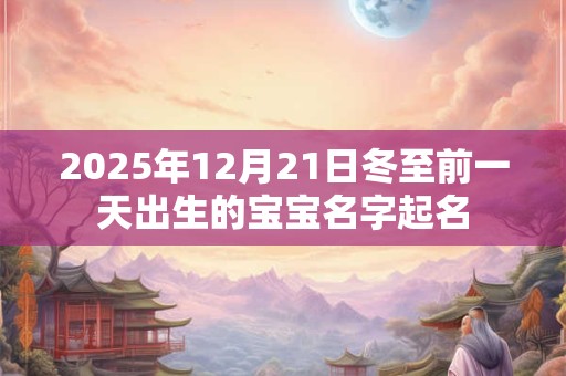 2025年12月21日冬至前一天出生的宝宝名字起名