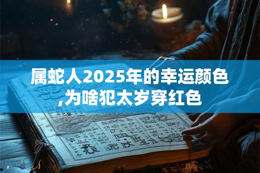 属蛇人2025年的幸运颜色,为啥犯太岁穿红色