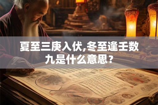 夏至三庚入伏,冬至逢壬数九是什么意思？