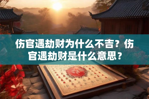 伤官遇劫财为什么不吉？伤官遇劫财是什么意思？