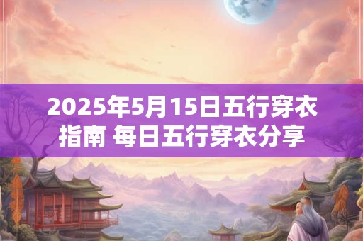 2025年5月15日五行穿衣指南 每日五行穿衣分享
