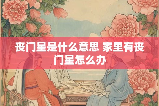 丧门星是什么意思 家里有丧门星怎么办