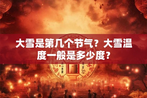 大雪是第几个节气？大雪温度一般是多少度？