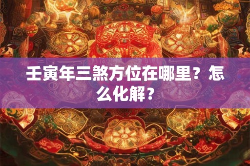 壬寅年三煞方位在哪里？怎么化解？