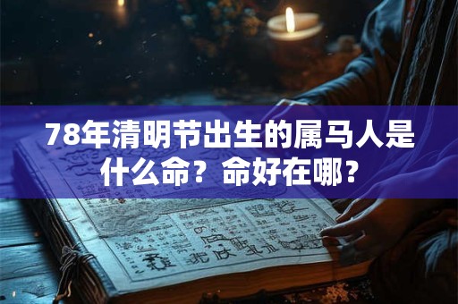 78年清明节出生的属马人是什么命？命好在哪？