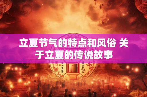 立夏节气的特点和风俗 关于立夏的传说故事