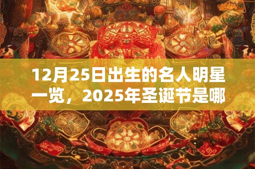12月25日出生的名人明星一览，2025年圣诞节是哪一天？