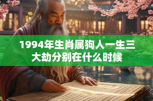1994年生肖属狗人一生三大劫分别在什么时候