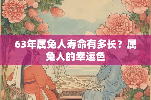 63年属兔人寿命有多长？属兔人的幸运色