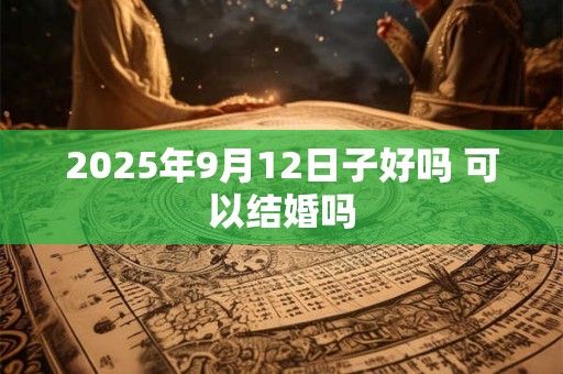 2025年9月12日子好吗 可以结婚吗