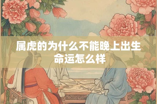 属虎的为什么不能晚上出生 命运怎么样