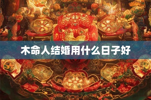 木命人结婚用什么日子好