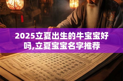 2025立夏出生的牛宝宝好吗,立夏宝宝名字推荐