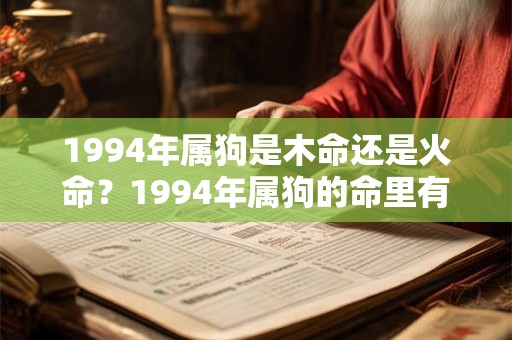 1994年属狗是木命还是火命？1994年属狗的命里有两大劫