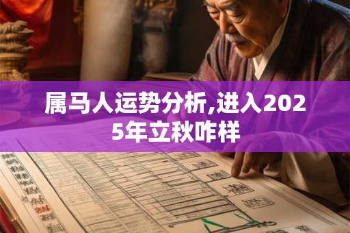 属马人运势分析,进入2025年立秋咋样