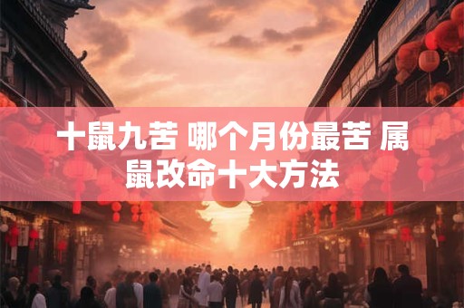 十鼠九苦 哪个月份最苦 属鼠改命十大方法