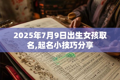 2025年7月9日出生女孩取名,起名小技巧分享