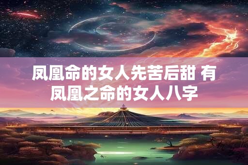 凤凰命的女人先苦后甜 有凤凰之命的女人八字