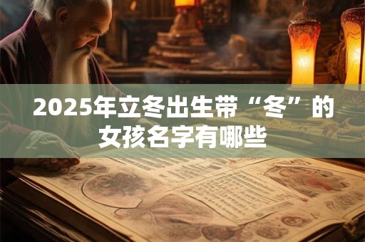 2025年立冬出生带“冬”的女孩名字有哪些