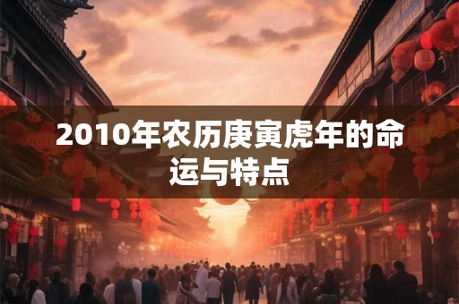 详细阅读:2010年农历庚寅虎年的命运与特点 2010年农历庚寅虎年的命运与特点