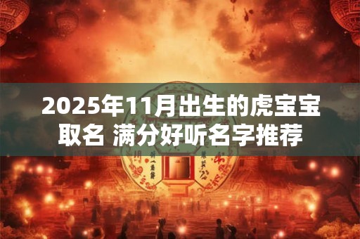 2025年11月出生的虎宝宝取名 满分好听名字推荐