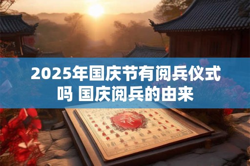 2025年国庆节有阅兵仪式吗 国庆阅兵的由来