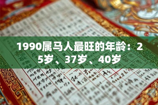 1990属马人最旺的年龄：25岁、37岁、40岁