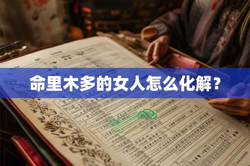 命里木多的女人怎么化解? 命里木多的女人怎么化解?