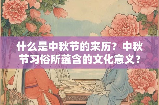 什么是中秋节的来历？中秋节习俗所蕴含的文化意义？