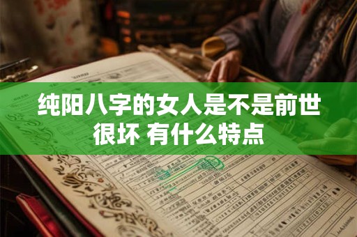 纯阳八字的女人是不是前世很坏 有什么特点