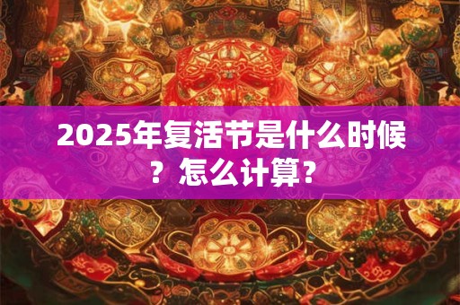 2025年复活节是什么时候？怎么计算？
