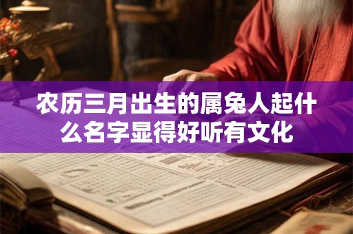 农历三月出生的属兔人起什么名字显得好听有文化