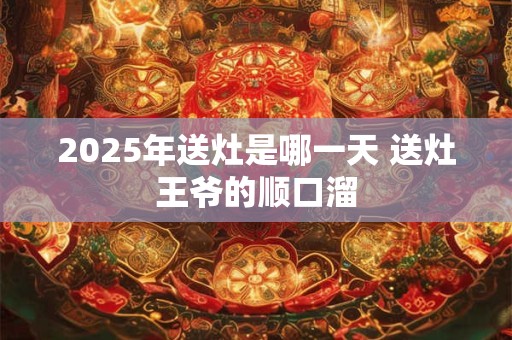 2025年送灶是哪一天 送灶王爷的顺口溜