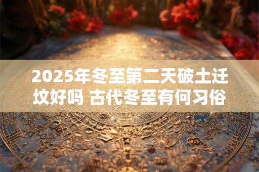 2025年冬至第二天破土迁坟好吗 古代冬至有何习俗