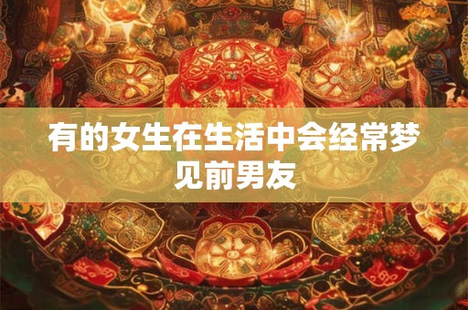 有的女生在生活中会经常梦见前男友