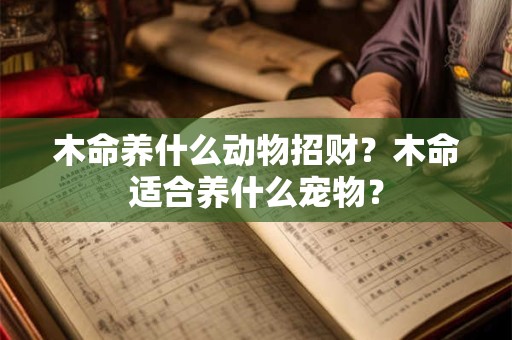 木命养什么动物招财？木命适合养什么宠物？