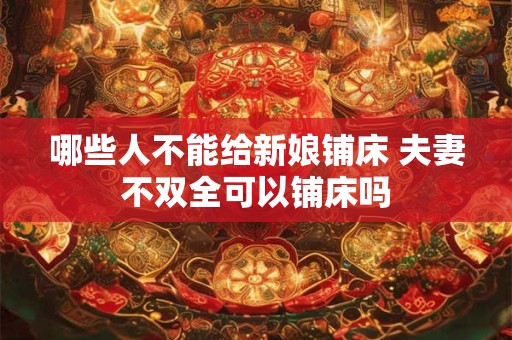 哪些人不能给新娘铺床 夫妻不双全可以铺床吗