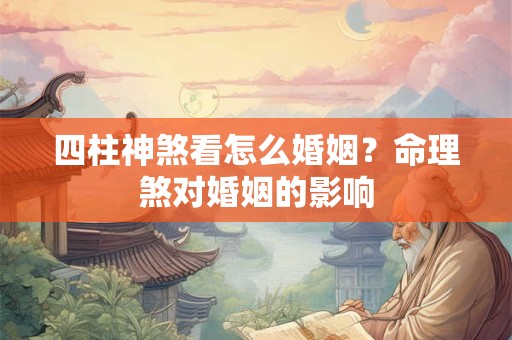 四柱神煞看怎么婚姻？命理煞对婚姻的影响