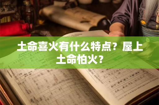 土命喜火有什么特点？屋上土命怕火？