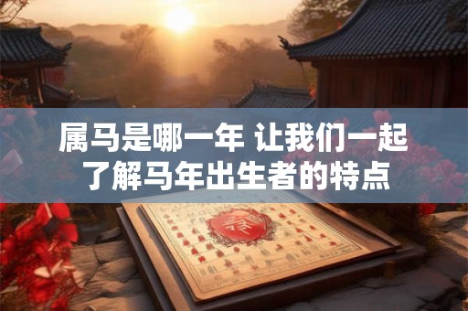 属马是哪一年 让我们一起了解马年出生者的特点