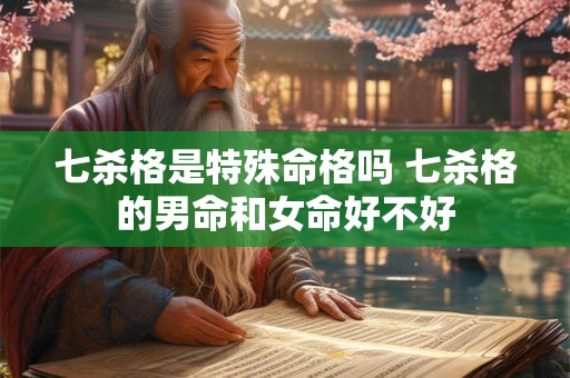 七杀格是特殊命格吗 七杀格的男命和女命好不好