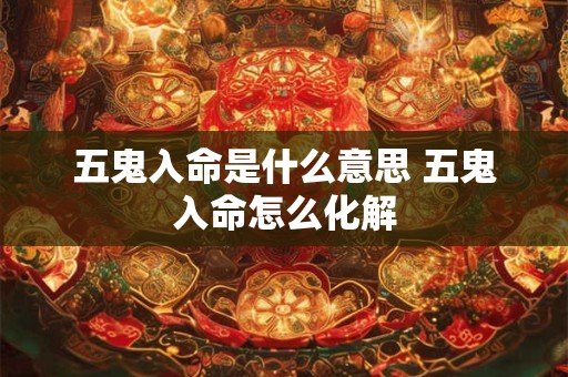 五鬼入命是什么意思 五鬼入命怎么化解